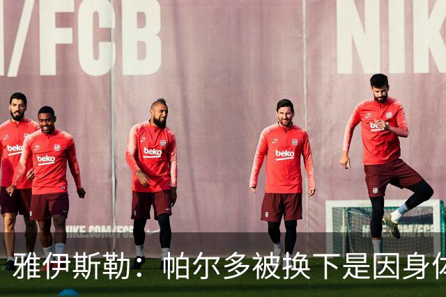 雅伊斯勒：帕尔多被换下是因身体不适；未来他可能更多踢边路