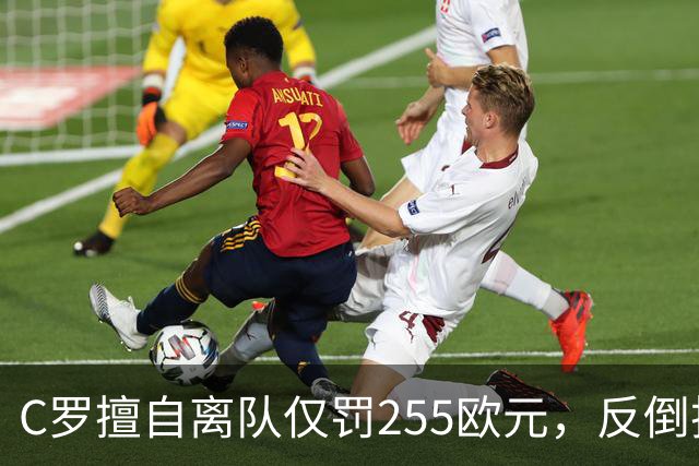C罗擅自离队仅罚255欧元，反倒把主帅热苏斯架到火上烤：难题在哪